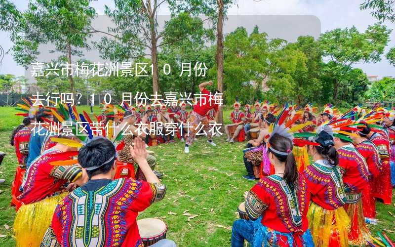 嘉興市梅花洲景區(qū)10月份去行嗎？10月份去嘉興市梅花洲景區(qū)帶什么衣服穿什么衣服？_2