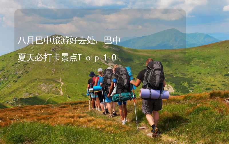 八月巴中旅游好去处，巴中夏天必打卡景点Top10_2