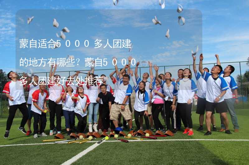 蒙自适合5000多人团建的地方有哪些？蒙自5000多人团建好去处推荐_1