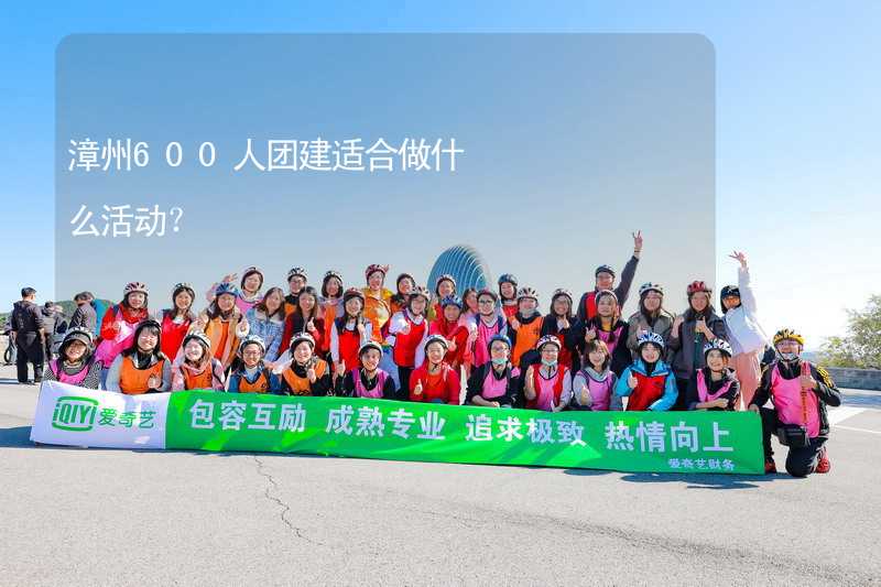 漳州600人团建适合做什么活动？