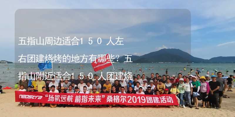 五指山周边适合150人左右团建烧烤的地方有哪些？五指山附近适合150人团建烧烤的地方推荐_1