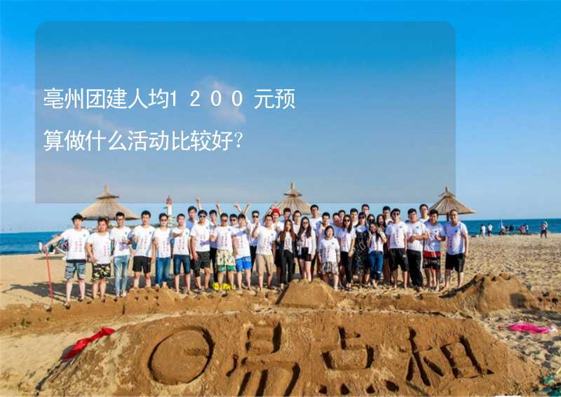 亳州团建人均1200元预算做什么活动比较好？_1