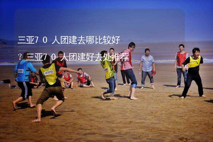 三亚70人团建去哪比较好？三亚70人团建好去处推荐_2