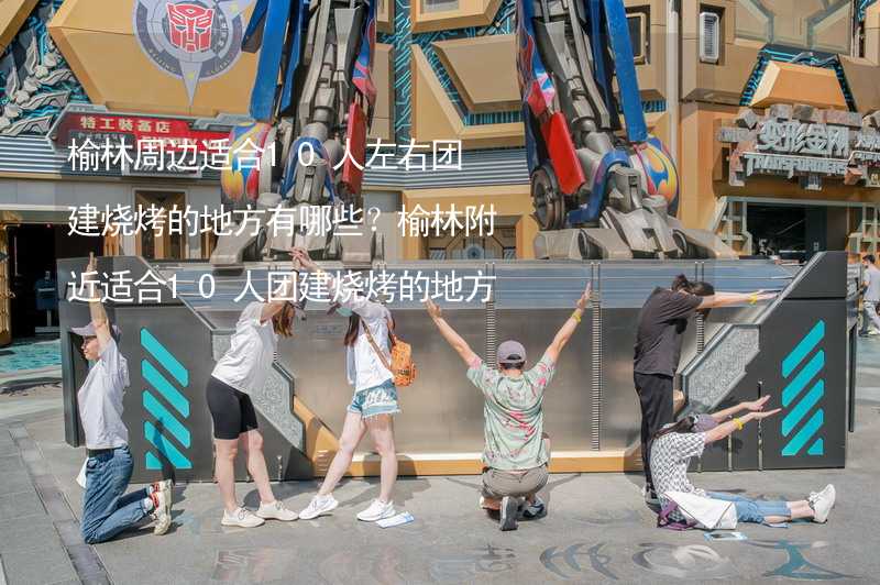 榆林周边适合10人左右团建烧烤的地方有哪些？榆林附近适合10人团建烧烤的地方推荐_1