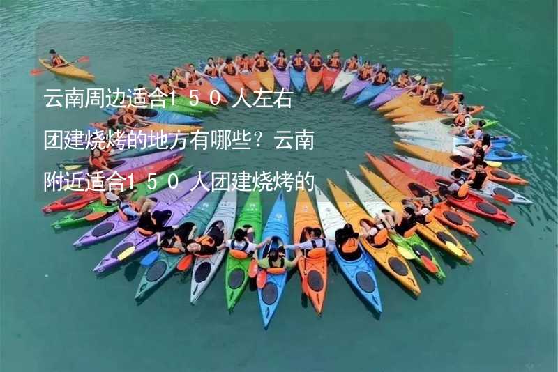 云南周边适合150人左右团建烧烤的地方有哪些？云南附近适合150人团建烧烤的地方推荐_2