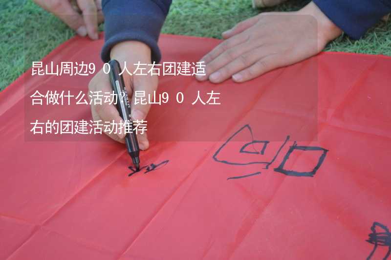 昆山周边90人左右团建适合做什么活动？昆山90人左右的团建活动推荐