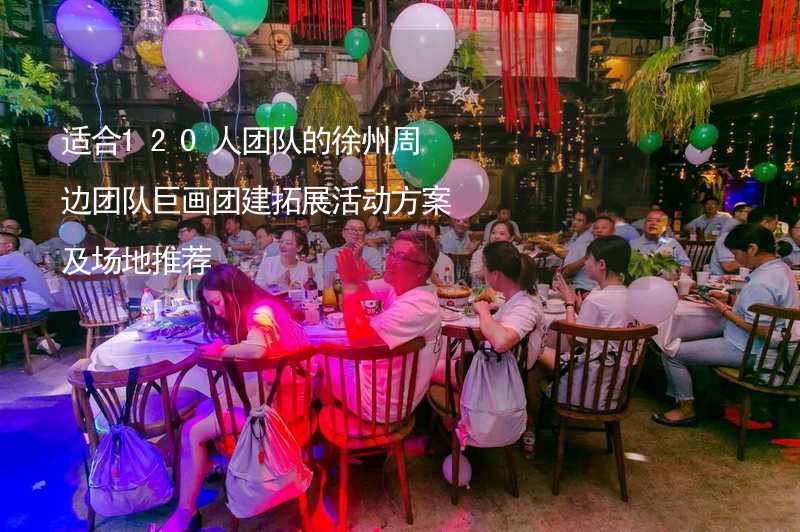 适合120人团队的徐州周边团队巨画团建拓展活动方案及场地推荐