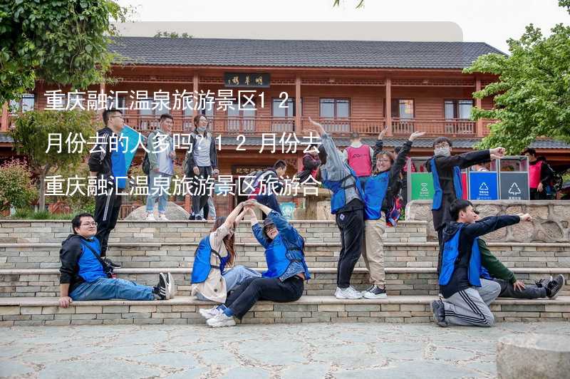 重庆融汇温泉旅游景区12月份去的人多吗？12月份去重庆融汇温泉旅游景区旅游合适吗？_1