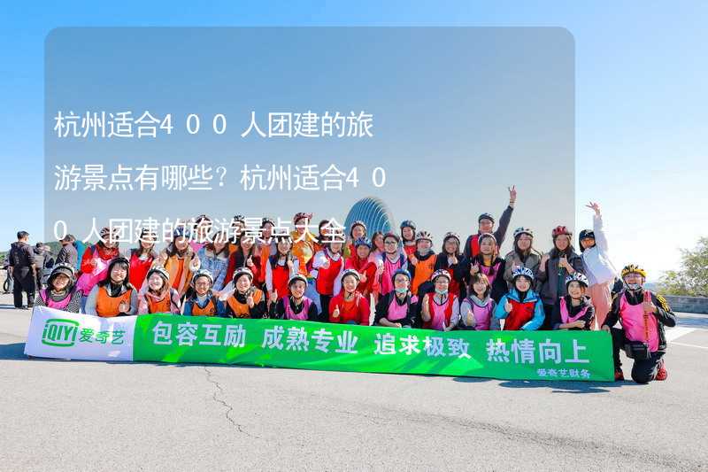 杭州适合400人团建的旅游景点有哪些？杭州适合400人团建的旅游景点大全
