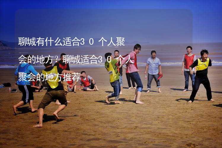 聊城有什么适合30个人聚会的地方？聊城适合30个人聚会的地方推荐_2