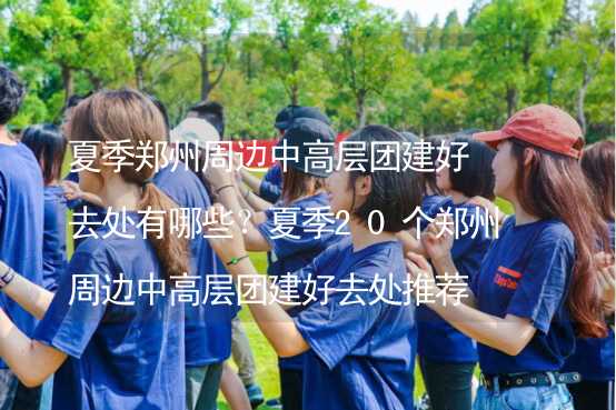 夏季郑州周边中高层团建好去处有哪些？夏季20个郑州周边中高层团建好去处推荐_2