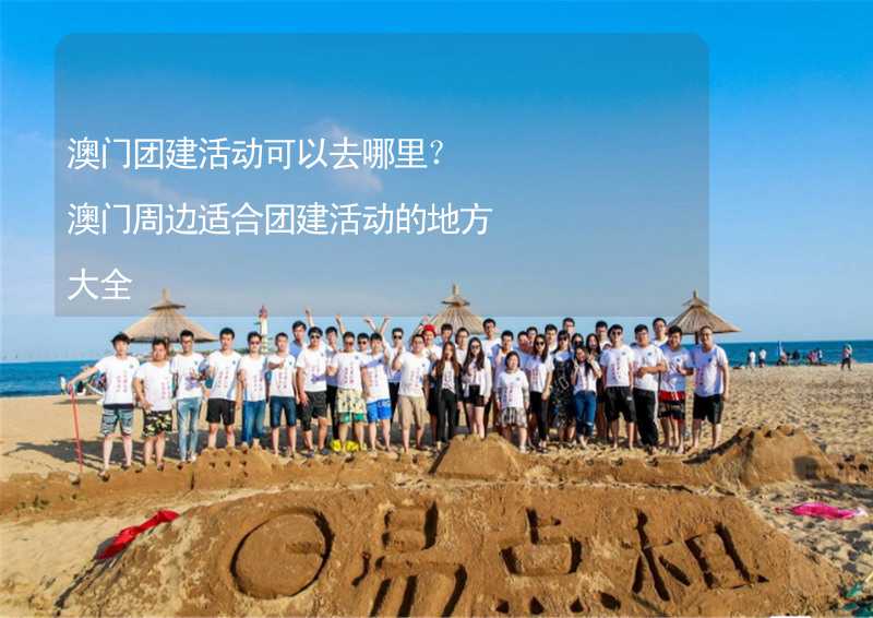 澳门团建活动可以去哪里？澳门周边适合团建活动的地方大全