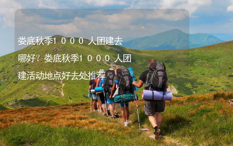 娄底秋季1000人团建去哪好？娄底秋季1000人团建活动地点好去处推荐_2