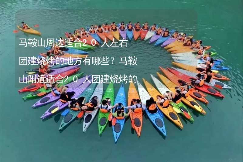 马鞍山周边适合20人左右团建烧烤的地方有哪些？马鞍山附近适合20人团建烧烤的地方推荐_1