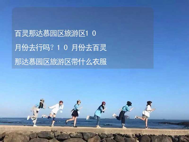 百靈那達(dá)慕園區(qū)旅游區(qū)10月份去行嗎？10月份去百靈那達(dá)慕園區(qū)旅游區(qū)帶什么衣服穿什么衣服？_1