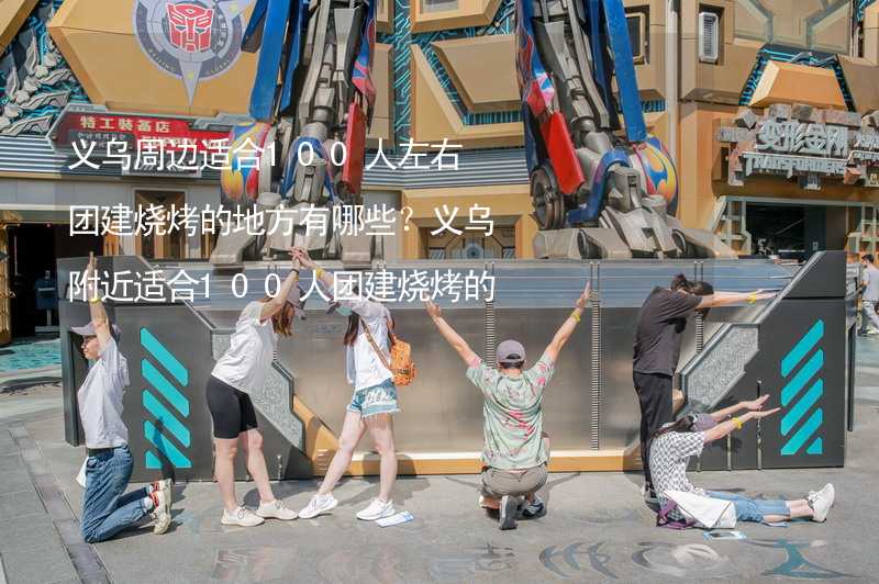 义乌周边适合100人左右团建烧烤的地方有哪些？义乌附近适合100人团建烧烤的地方推荐_2