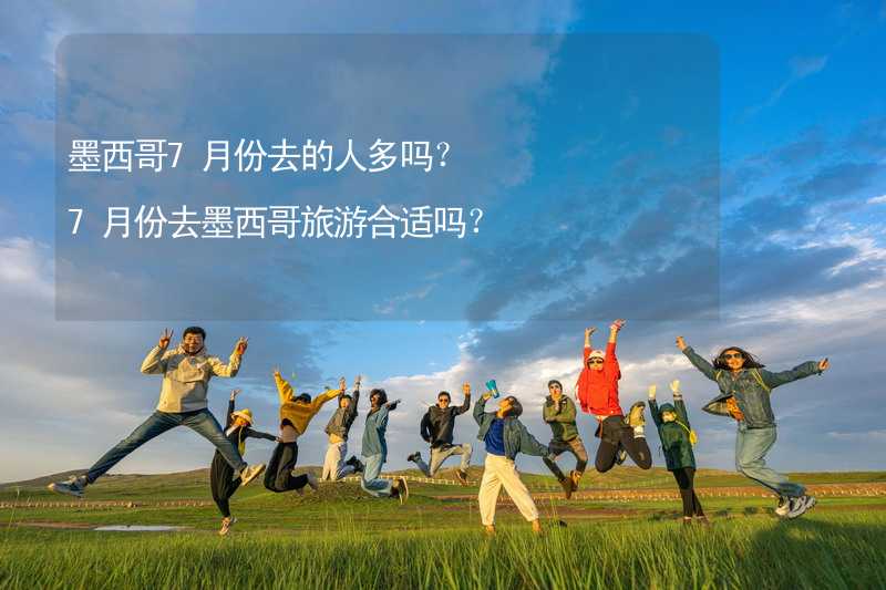 墨西哥7月份去的人多嗎？7月份去墨西哥旅游合適嗎？_2