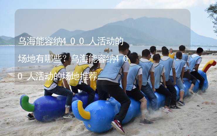 乌海能容纳400人活动的场地有哪些？乌海能容纳400人活动的场地推荐_1