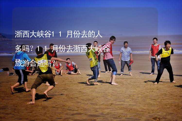 浙西大峽谷11月份去的人多嗎？11月份去浙西大峽谷旅游合適嗎？_2