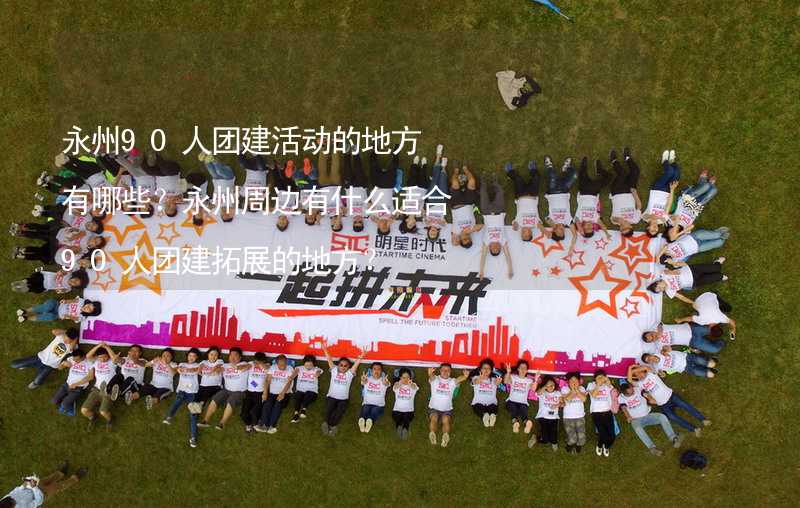 永州90人团建活动的地方有哪些？永州周边有什么适合90人团建拓展的地方？_2