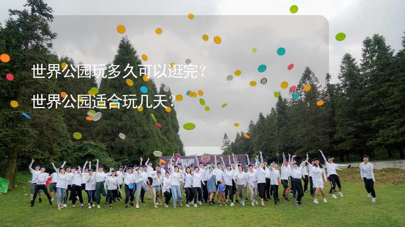 世界公園玩多久可以逛完？世界公園適合玩幾天？_1