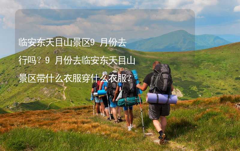 临安东天目山景区9月份去行吗？9月份去临安东天目山景区带什么衣服穿什么衣服？_1