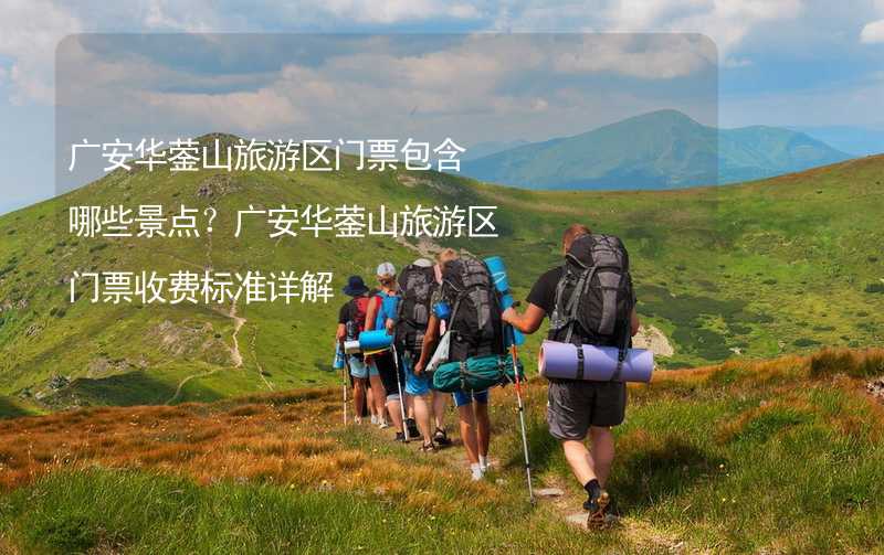 广安华蓥山旅游区门票包含哪些景点？广安华蓥山旅游区门票收费标准详解_1