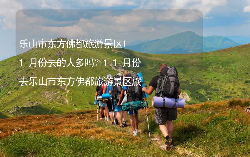 樂山市東方佛都旅游景區(qū)11月份去的人多嗎？11月份去樂山市東方佛都旅游景區(qū)旅游合適嗎？_2