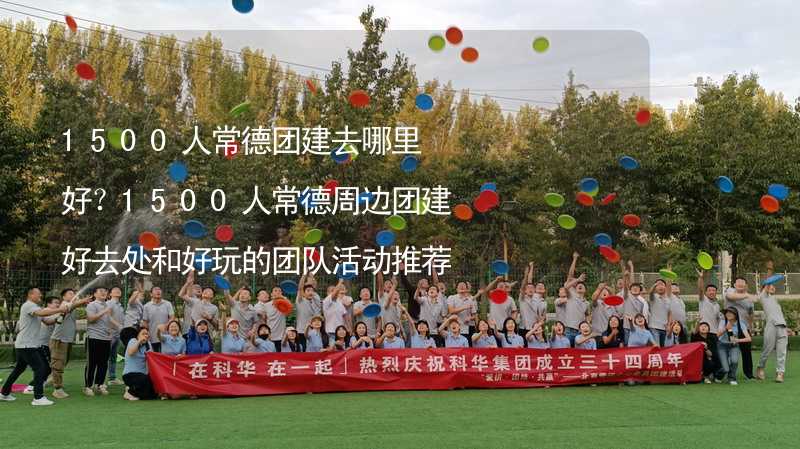 1500人常德团建去哪里好？1500人常德周边团建好去处和好玩的团队活动推荐_2