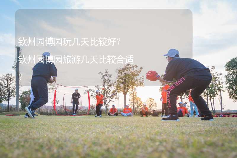 钦州园博园玩几天比较好？钦州园博园旅游几天比较合适？_2