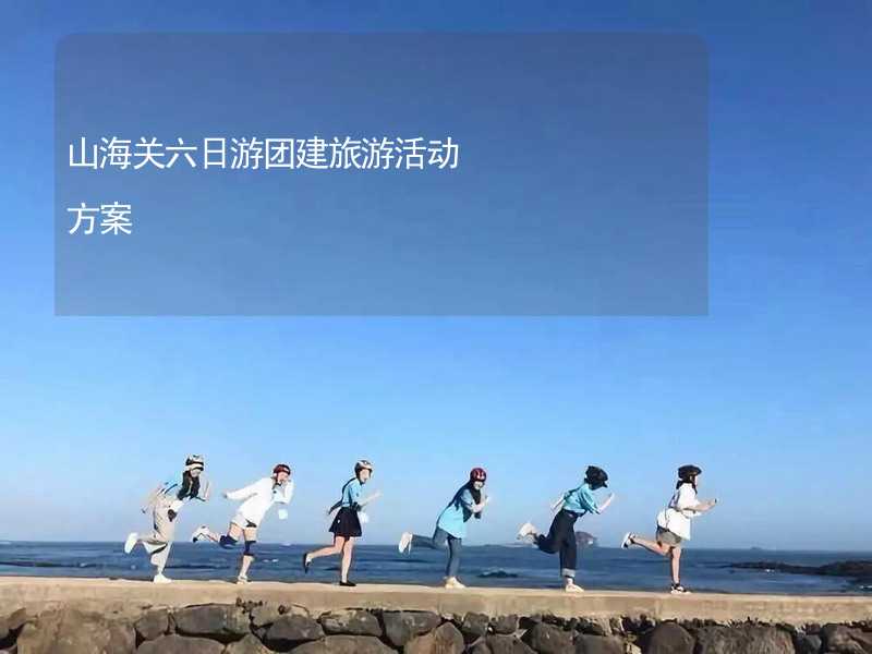 山海关六日游团建旅游活动方案_1