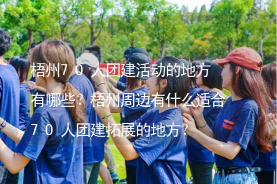 梧州70人团建活动的地方有哪些？梧州周边有什么适合70人团建拓展的地方？_2