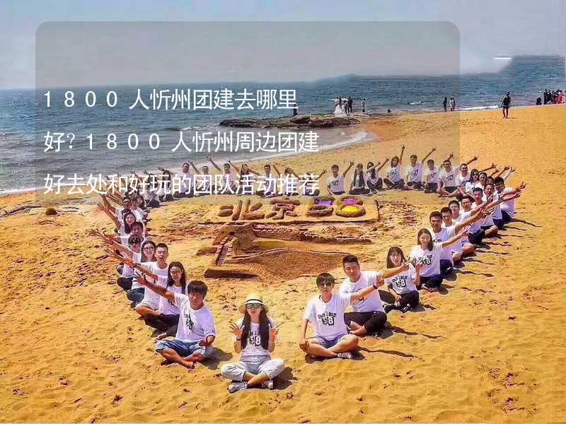 1800人忻州团建去哪里好？1800人忻州周边团建好去处和好玩的团队活动推荐_2