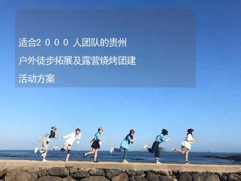 适合2000人团队的贵州户外徒步拓展及露营烧烤团建活动方案_1