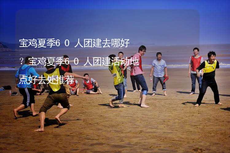 寶雞夏季60人團建去哪好？寶雞夏季60人團建活動地點好去處推薦_1