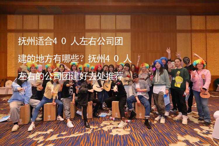 撫州適合40人左右公司團建的地方有哪些？撫州40人左右的公司團建好去處推薦_1