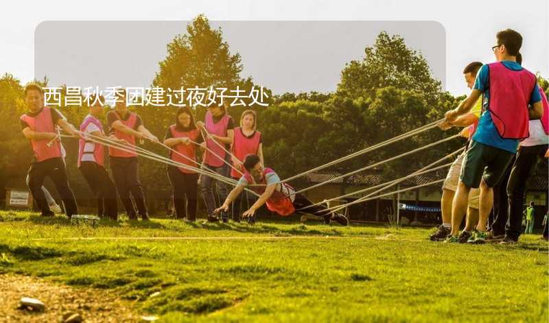 西昌秋季团建过夜好去处_1