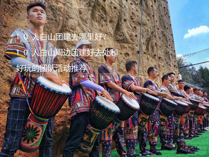 10人白山團(tuán)建去哪里好？10人白山周邊團(tuán)建好去處和好玩的團(tuán)隊(duì)活動(dòng)推薦_1