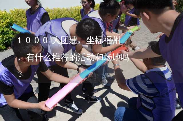 1000人團建，坐標福州，有什么推薦的活動和場地嗎？_2