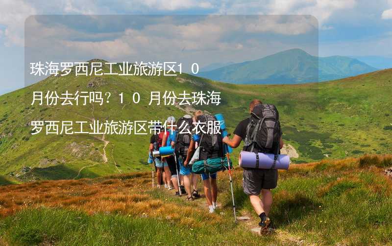 珠海罗西尼工业旅游区10月份去行吗？10月份去珠海罗西尼工业旅游区带什么衣服穿什么衣服？_1