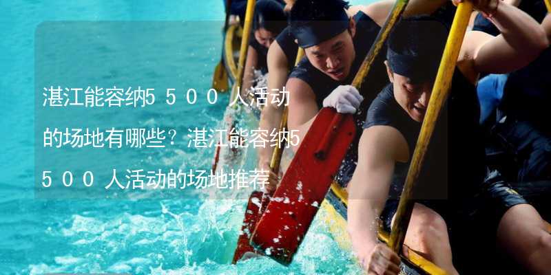 湛江能容纳5500人活动的场地有哪些？湛江能容纳5500人活动的场地推荐_2