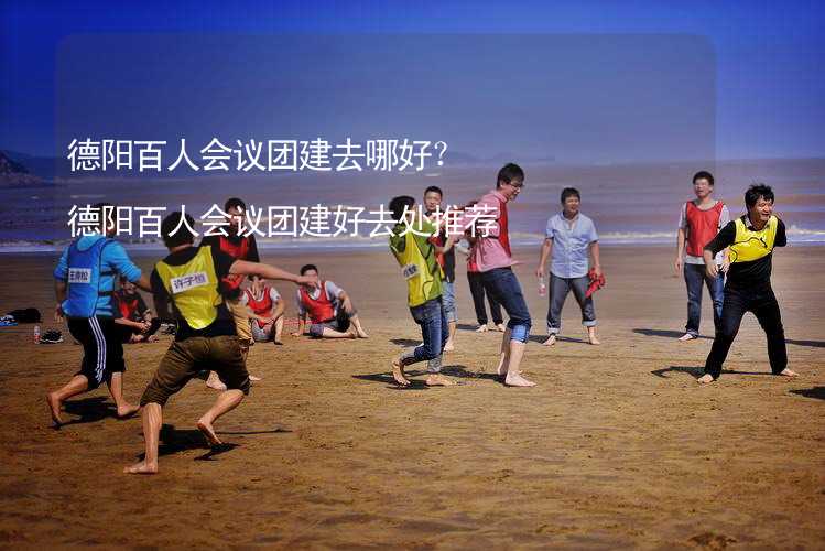 德阳百人会议团建去哪好？德阳百人会议团建好去处推荐_1