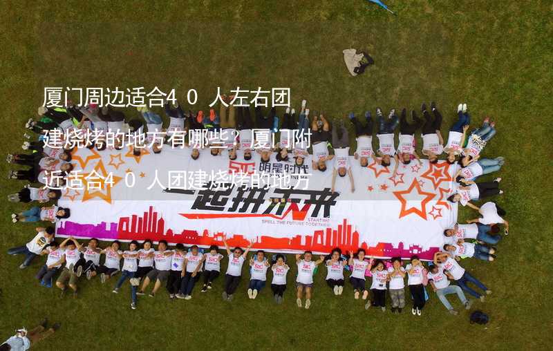 厦门周边适合40人左右团建烧烤的地方有哪些？厦门附近适合40人团建烧烤的地方推荐_1