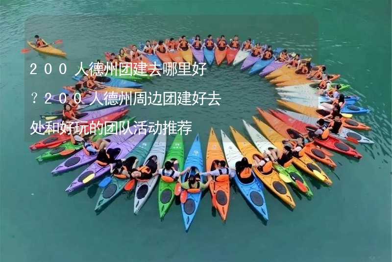 200人德州团建去哪里好？200人德州周边团建好去处和好玩的团队活动推荐_1