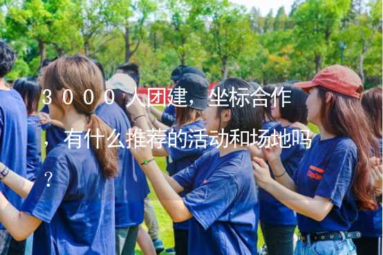 3000人团建，坐标合作，有什么推荐的活动和场地吗？_1