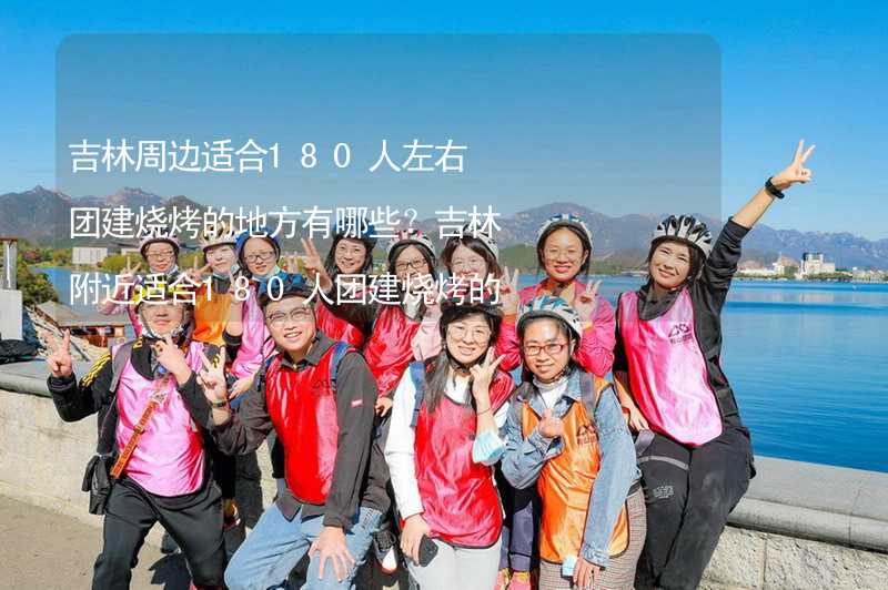 吉林周边适合180人左右团建烧烤的地方有哪些？吉林附近适合180人团建烧烤的地方推荐_2