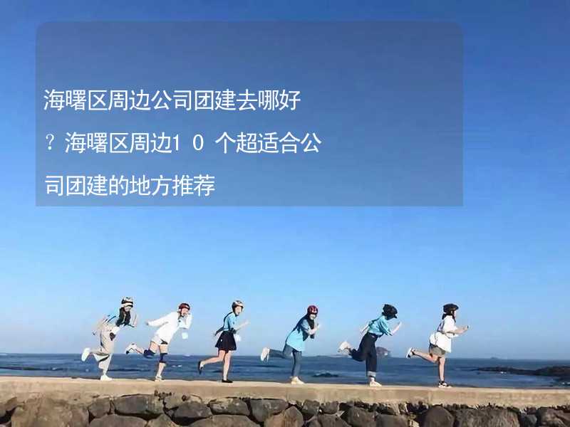 海曙区周边公司团建去哪好？海曙区周边10个超适合公司团建的地方推荐_2