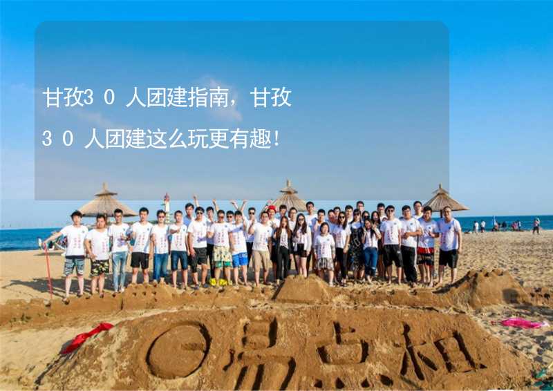 甘孜30人团建指南，甘孜30人团建这么玩更有趣！_1