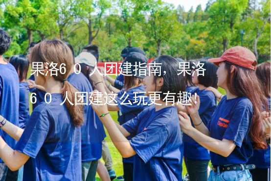 果洛60人團建指南，果洛60人團建這么玩更有趣！_2