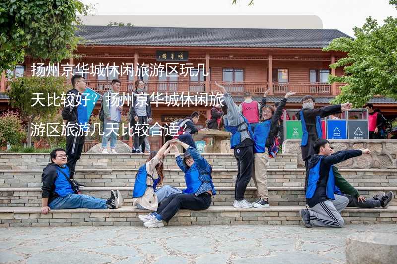 扬州京华城休闲旅游区玩几天比较好？扬州京华城休闲旅游区旅游几天比较合适？_2